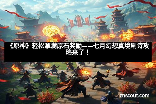 《原神》轻松拿满原石奖励——七月幻想真境剧诗攻略来了! 《原神》轻松拿满原石奖励——七月幻想真境剧诗攻略来了!